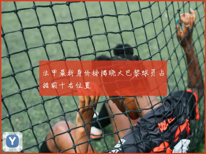 法甲最新身价榜揭晓大巴黎球员占据前十名位置