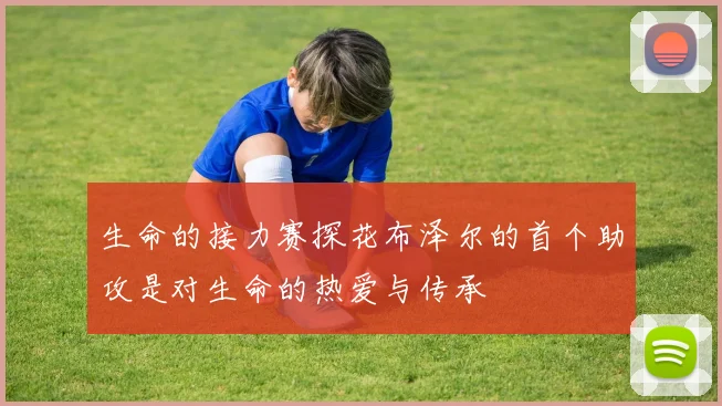 生命的接力赛探花布泽尔的首个助攻是对生命的热爱与传承