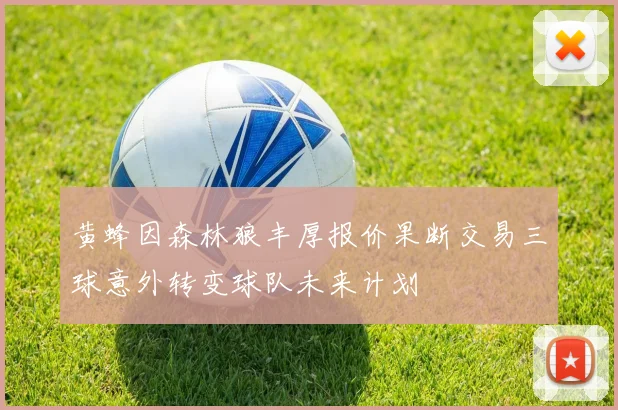 黄蜂因森林狼丰厚报价果断交易三球意外转变球队未来计划