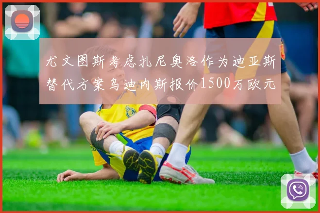尤文图斯考虑扎尼奥洛作为迪亚斯替代方案乌迪内斯报价1500万欧元起步