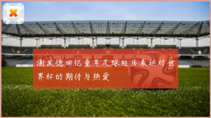 谢泼德回忆童年足球经历表达对世界杯的期待与热爱