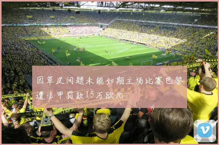 因草皮问题未能如期主场比赛巴黎遭法甲罚款15万欧元