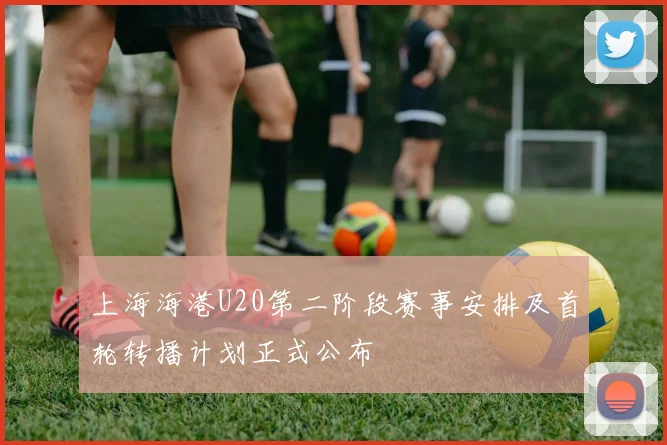 上海海港U20第二阶段赛事安排及首轮转播计划正式公布